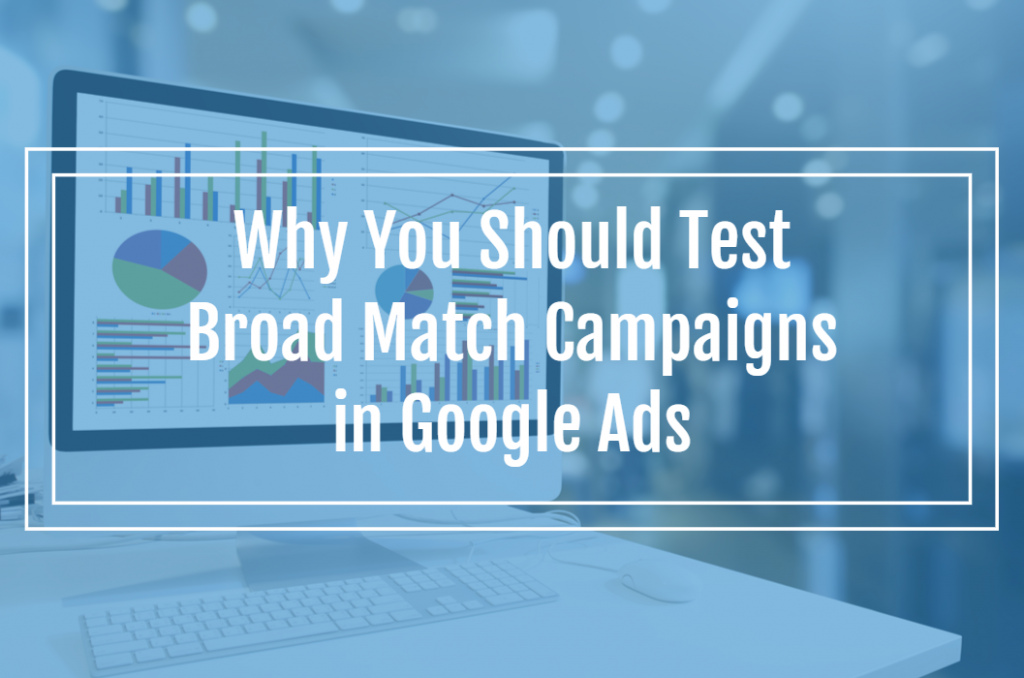 Why You Should Test Broad Match Campaigns in Google Ads