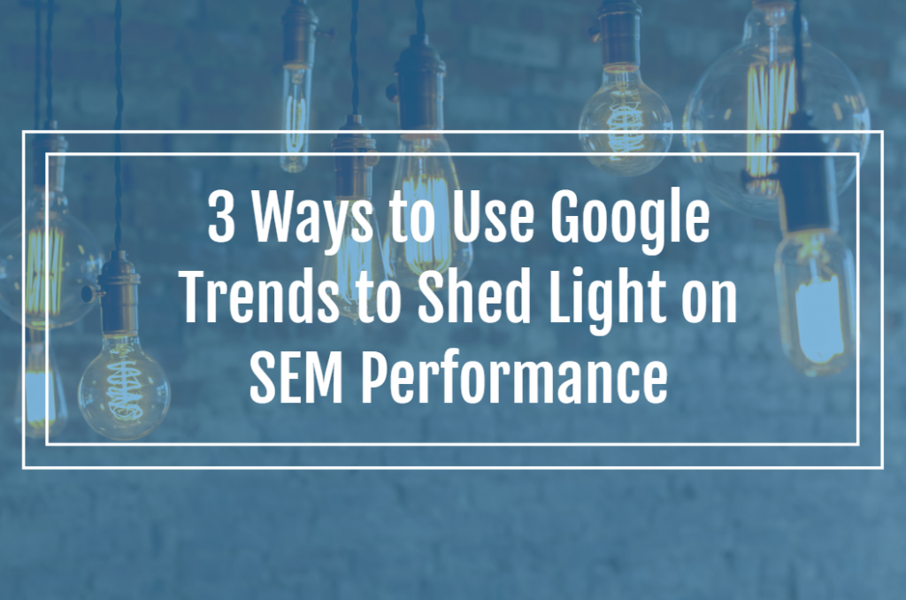 3 Ways to Use Google Trends to Shed Light on SEM Performance