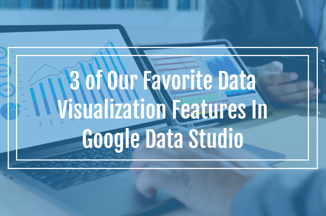 3 of Our Favorite Data Visualization Features In Google Data Studio ...