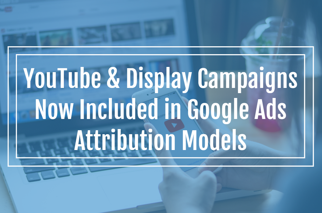 YouTube & Display Campaigns Now Included in Google Ads Attribution ...